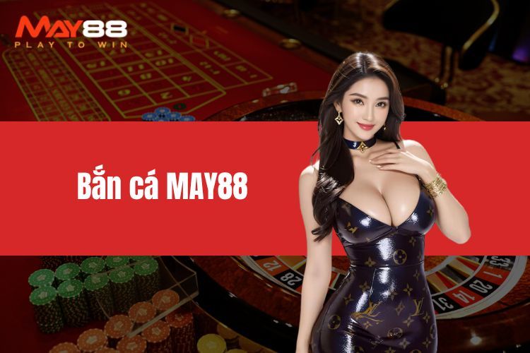 Bắn Cá MAY88 - Khám Phá Thế Giới Game Sinh Động Hấp Dẫn