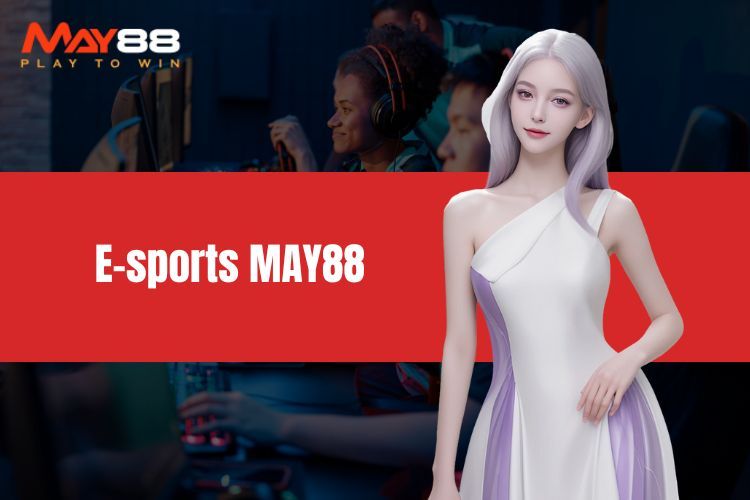 E-sports MAY88 – Sân Chơi Cho Tín Đồ Thể Thao Điện Tử