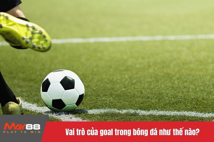 Vai trò của goal trong bóng đá như thế nào?