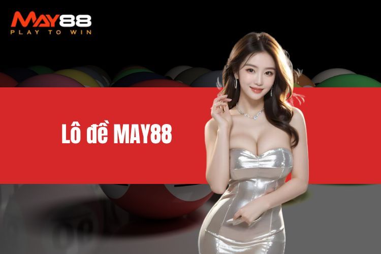 Lô đề MAY88 – Tựa game tạo nên sức hút đặc biệt tại MAY88